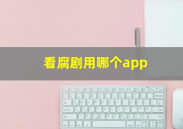 看腐剧用哪个app