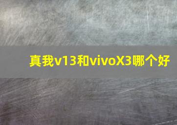 真我v13和vivoX3哪个好