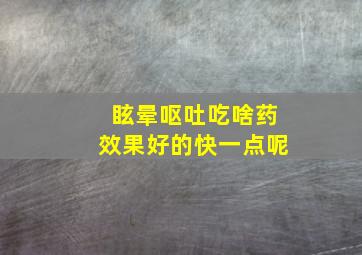 眩晕呕吐吃啥药效果好的快一点呢