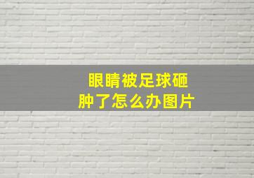 眼睛被足球砸肿了怎么办图片