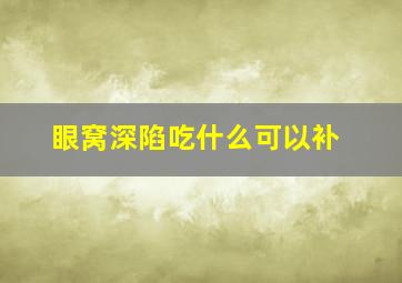 眼窝深陷吃什么可以补