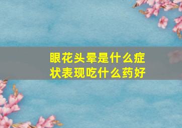 眼花头晕是什么症状表现吃什么药好