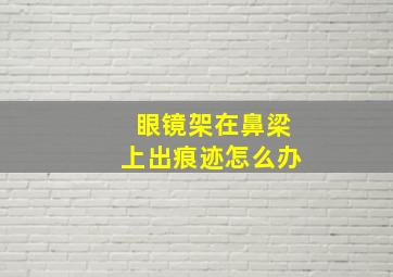 眼镜架在鼻梁上出痕迹怎么办