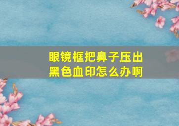 眼镜框把鼻子压出黑色血印怎么办啊