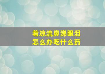 着凉流鼻涕眼泪怎么办吃什么药