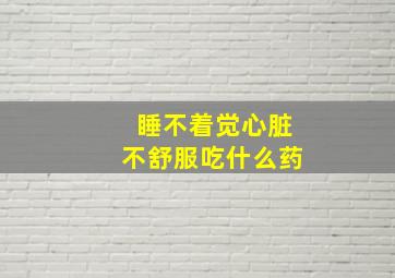 睡不着觉心脏不舒服吃什么药