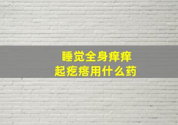 睡觉全身痒痒起疙瘩用什么药