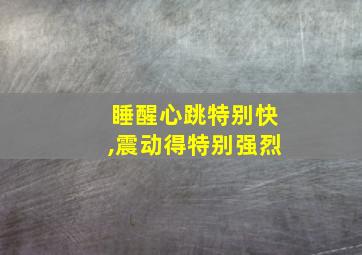 睡醒心跳特别快,震动得特别强烈