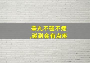 睾丸不碰不疼,碰到会有点疼