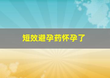 短效避孕药怀孕了