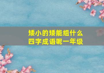 矮小的矮能组什么四字成语呢一年级