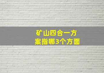 矿山四合一方案指哪3个方面