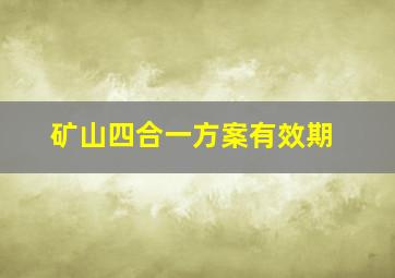 矿山四合一方案有效期