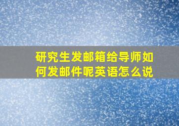 研究生发邮箱给导师如何发邮件呢英语怎么说