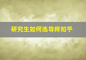 研究生如何选导师知乎