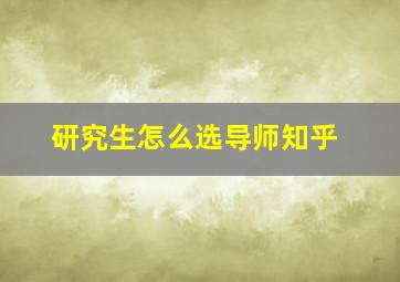 研究生怎么选导师知乎