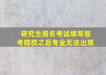 研究生报名考试填写报考院校之后专业无法出现