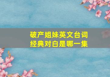 破产姐妹英文台词经典对白是哪一集