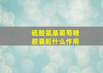 硫酸氨基葡萄糖胶囊起什么作用