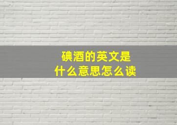 碘酒的英文是什么意思怎么读