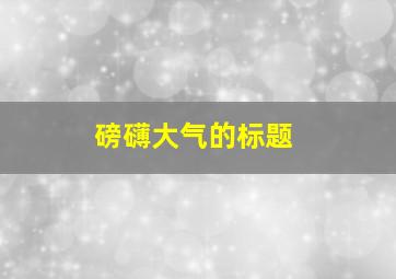 磅礴大气的标题