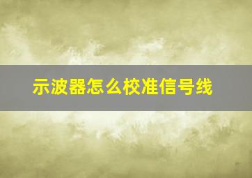 示波器怎么校准信号线