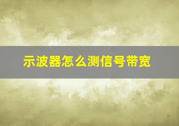 示波器怎么测信号带宽