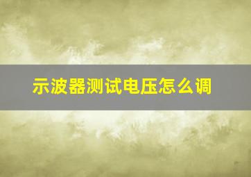 示波器测试电压怎么调