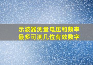 示波器测量电压和频率最多可测几位有效数字