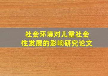 社会环境对儿童社会性发展的影响研究论文