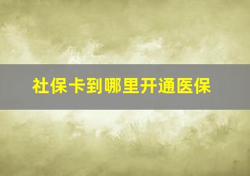 社保卡到哪里开通医保