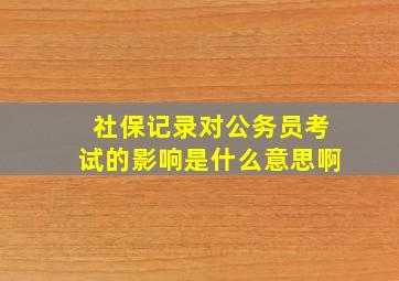 社保记录对公务员考试的影响是什么意思啊