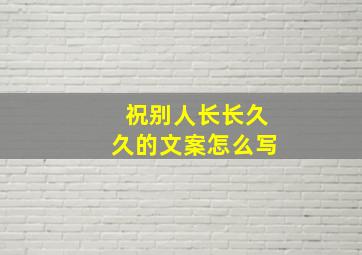 祝别人长长久久的文案怎么写