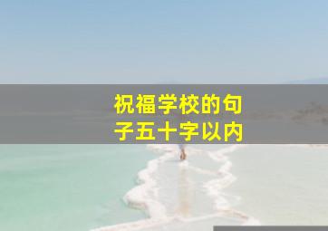 祝福学校的句子五十字以内