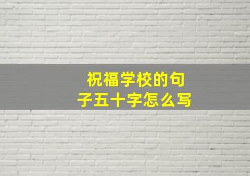 祝福学校的句子五十字怎么写