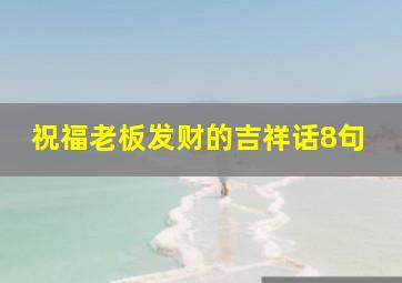 祝福老板发财的吉祥话8句