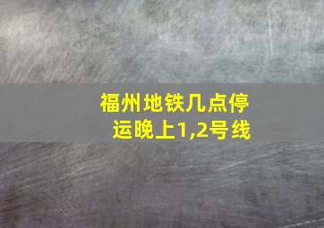 福州地铁几点停运晚上1,2号线