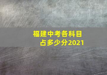 福建中考各科目占多少分2021