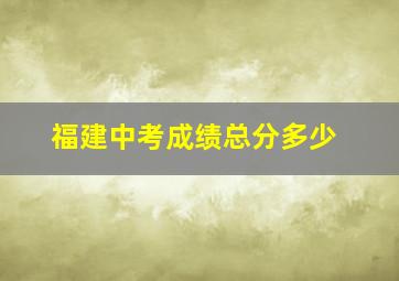 福建中考成绩总分多少