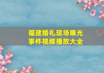 福建婚礼现场曝光事件视频播放大全