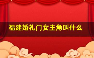 福建婚礼门女主角叫什么