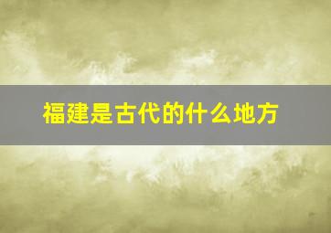 福建是古代的什么地方