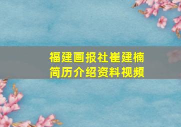 福建画报社崔建楠简历介绍资料视频