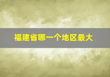 福建省哪一个地区最大