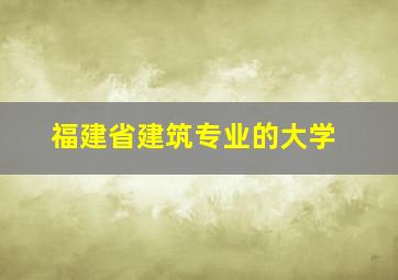 福建省建筑专业的大学