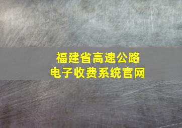 福建省高速公路电子收费系统官网