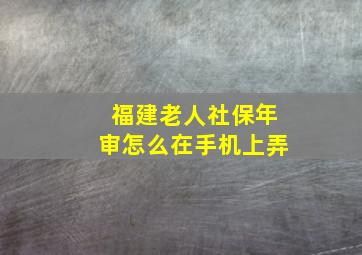 福建老人社保年审怎么在手机上弄