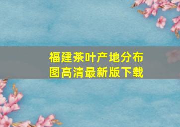 福建茶叶产地分布图高清最新版下载