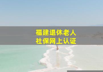 福建退休老人社保网上认证