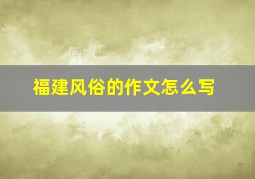 福建风俗的作文怎么写